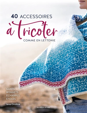 40 accessoires à tricoter comme en Lettonie : gants, bonnets, écharpes, étoles et châles - Ieva Ozolina