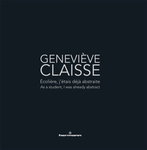 Geneviève Claisse : écolière, j'étais déjà abstraite. Geneviève Claisse : as a student, I was already abstract : exposition, Le Cateau-Cambrésis, Musée Matisse, du 18 avril au 20 septembre 2015 - Serge Fauchereau