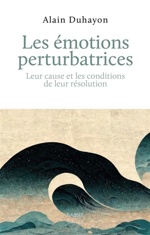 Les émotions perturbatrices : leur cause et les conditions de leur résolution - Alain Duhayon