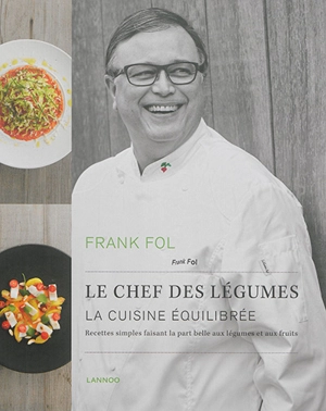 Frank Fol, le chef des légumes : la cuisine équilibrée : recettes simples faisant la part belle aux légumes et aux fruits - Frank Fol