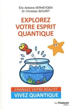 Explorez votre esprit quantique : changez votre réalité, vivez quantique - Eric-Antoine Verheyden