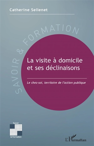 La visite à domicile et ses déclinaisons : le chez-soi, territoire de l'action publique - Catherine Sellenet