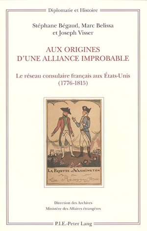 Aux origines d'une alliance improbable : le réseau consulaire français aux Etats-Unis (1776-1815) - Stéphane Bégaud