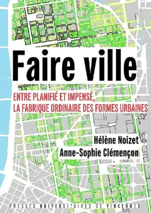 Faire ville : entre planifié et impensé, la fabrique ordinaire des formes urbaines - Hélène Noizet