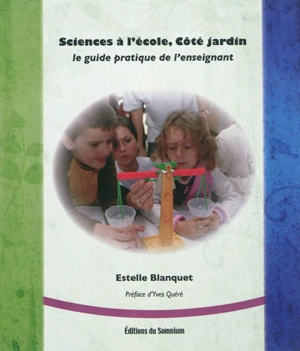 Sciences à l'école, côté jardin : le guide pratique de l'enseignant - Estelle Blanquet