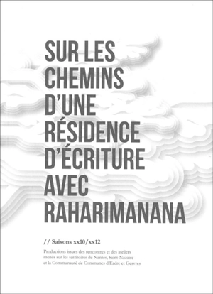 Sur les chemins d'une résidence d'écriture avec Raharimanana : saisons xx10-xx12 : productions issues des rencontres et des ateliers menés sur les territoires de Nantes, Saint-Nazaire et la communauté de communes d'Erdre et Gesvres - Raharimanana