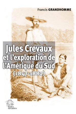 Jules Crevaux et l'exploration de l'Amérique du Sud (1847-1882) - Francis Grandhomme