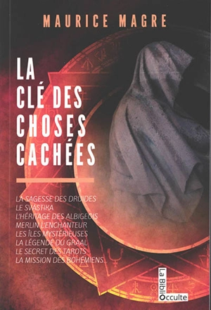 La clé des choses cachées : la sagesse des druides, le svastika, l'héritage des albigeois, Merlin l'enchanteur, les îles mystérieuses, la légende du Graal, le secret des tarots, la mission des Bohémiens... - Maurice Magre