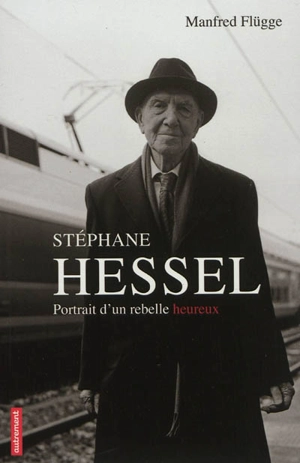 Stéphane Hessel : portrait d'un rebelle heureux - Manfred Flügge