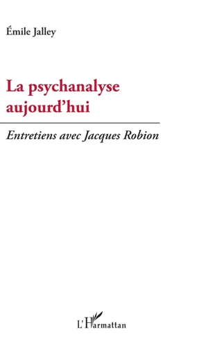 La psychanalyse aujourd'hui : entretiens avec Jacques Robion - Emile Jalley