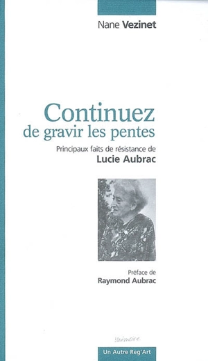 Continuez de gravir les pentes : principaux faits de résistance de Lucie Aubrac - Nane Vézinet