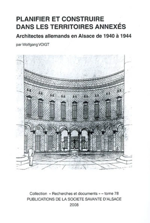 Planifier et construire dans les territoires annexés : architectes allemands en Alsace de 1940 à 1944 - Wolfgang Voigt