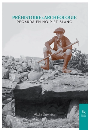 Préhistoire & archéologie : regards en noir et blanc - Alain Beyneix