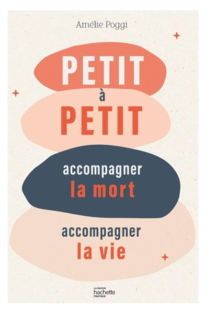 Petit à petit : accompagner la mort, accompagner la vie - Amélie Poggi