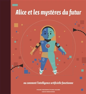 Alice et les mystères du futur ou Comment l'intelligence artificielle fonctionne - Ryszard Tadeusiewicz