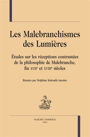 Les malebranchismes des Lumières : études sur les réceptions contrastées de la philosophie de Malebranche, fin XVIIe et XVIIIe siècles