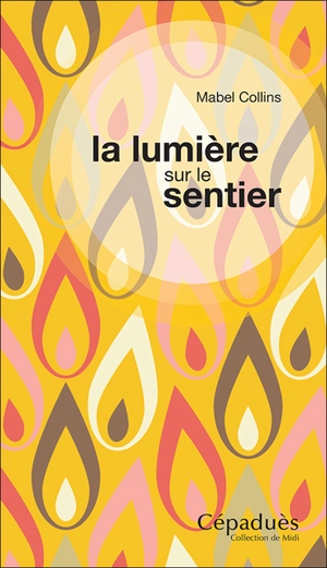 La lumière sur le sentier : traité à l'intention de ceux qui ne connaissent pas la sagesse orientale et désirent en recevoir l'influence - Mabel Collins