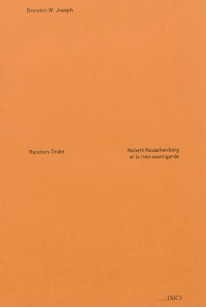 Random order : Robert Rauschenberg et la néo-avant-garde - Branden Wayne Joseph