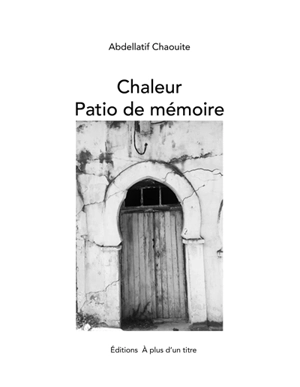 Chaleur : patio de mémoire - Abedellatif Chaouite