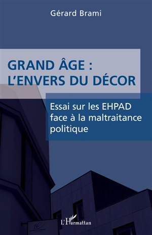 Grand âge : l'envers du décor : essai sur les Ehpad face à la maltraitance - Gérard Brami