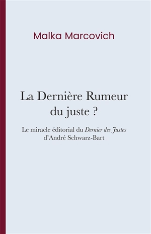 La dernière rumeur du juste ? : le miracle éditorial du Dernier des Justes d'André Schwarz-Bart - Malka Marcovich