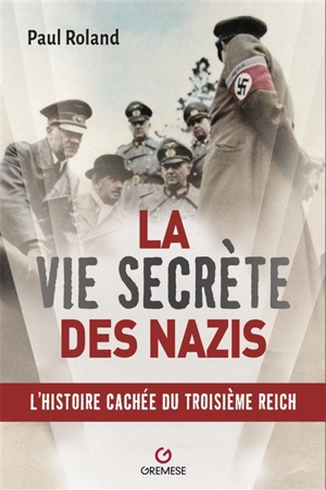 La vie secrète des nazis : l'histoire cachée du Troisième Reich - Paul Roland