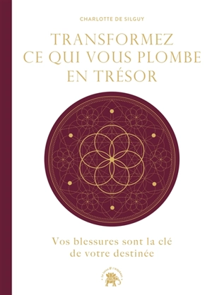 Transformez ce qui vous plombe en trésor : vos blessures sont la clé de votre destinée - Charlotte de Silguy