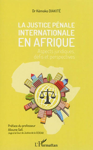 La justice pénale internationale en Afrique : aspects juridiques, défis et perspectives - Kémoko Diakité