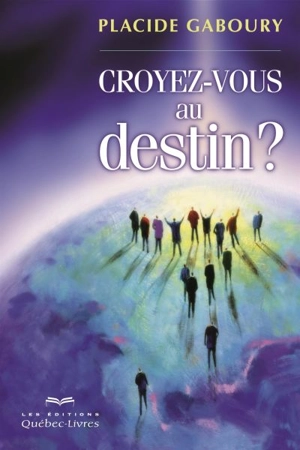 Croyez-vous au destin ? : un itinéraire vers la conscience - Placide Gaboury