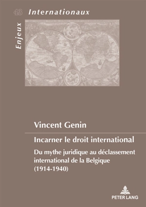 Incarner le droit international : du mythe juridique au déclassement international de la Belgique (1914-1940) - Vincent Genin