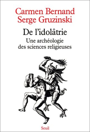 De l'idolâtrie : une archéologie des sciences religieuses - Carmen Bernand