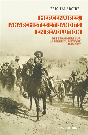 Mercenaires, anarchistes et bandits en révolution : des étrangers sur la terre du Mexique : 1910-1917 - Eric Taladoire