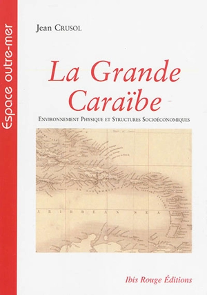 La grande Caraïbe. Vol. 1. Environnement physique et structures socioéconomiques - Jean Crusol