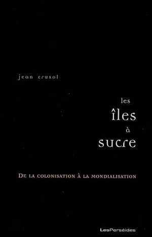 Les îles à sucre : de la colonisation à la mondialisation - Jean Crusol