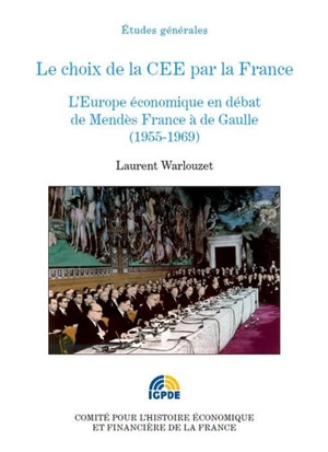 Le choix de la CEE par la France : l'Europe économique en débat de Mendès France à de Gaulle (1955-1969) - Laurent Warlouzet
