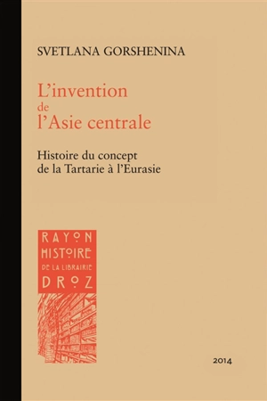 L'invention de l'Asie centrale : histoire du concept de la Tartarie à l'Eurasie - Svetlana Gorshenina