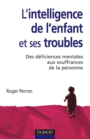 L'intelligence de l'enfant et ses troubles : des déficiences mentales de l'enfance aux souffrances de la personne - Roger Perron