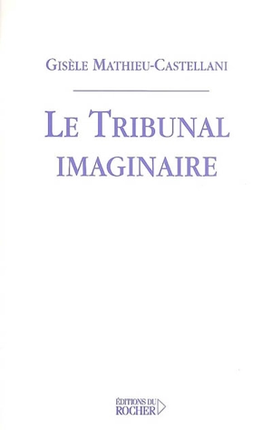 Le tribunal de l'imaginaire : essai - Gisèle Mathieu-Castellani