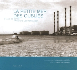 La petite mer des oubliés : étang de Berre, paradoxe méditerranéen - Franck Pourcel