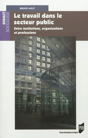 Le travail dans le secteur public : entre institutions, organisations et professions - Bruno Milly