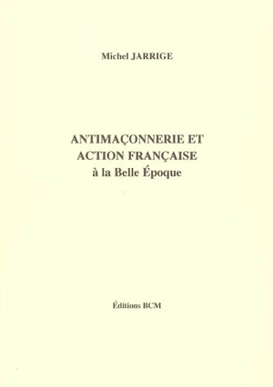 Antimaçonnerie et Action française : à la Belle Epoque - Michel Jarrige