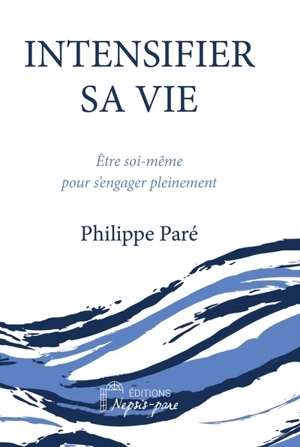 Intensifier sa vie : être soi-même pour s'engager pleinement - Philippe Paré