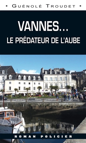 Vannes... : le prédateur de l'aube - Guénolé Troudet