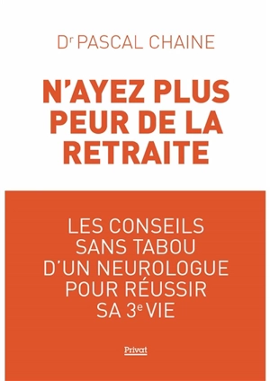 N'ayez plus peur de la retraite : les conseils sans tabou d'un neurologue pour réussir sa 3e vie - Pascal Chaine