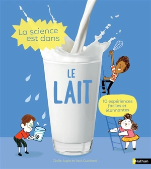 La science est dans le lait : 10 expériences faciles et étonnantes - Cécile Jugla