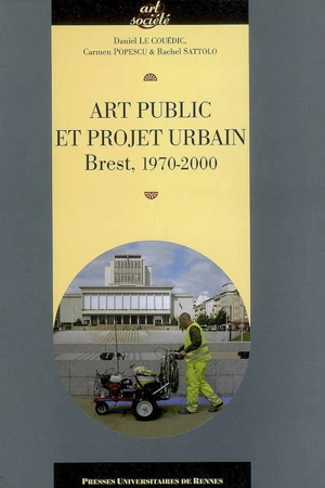 Art public et projet urbain : Brest, 1970-2000 - Daniel Le Couédic