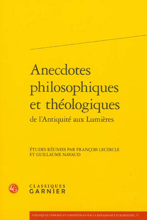 Anecdotes philosophiques et théologiques de l'Antiquité aux Lumières : actes du colloque organisé à l'université Paris-Sorbonne les 22 et 23 octobre 2010