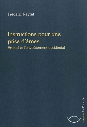 Instructions pour une prise d'âmes : Artaud et l'envoûtement occidental - Frédéric Neyrat