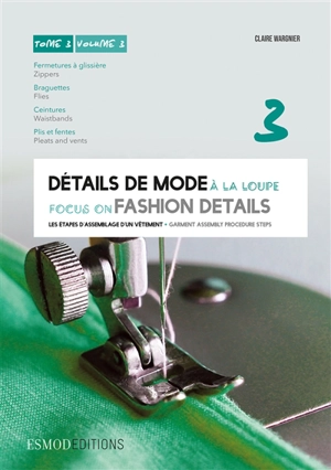 Détails de mode à la loupe. Vol. 3. Fermetures à glissière, braguettes, ceintures, plis et fentes. Slide fasteners, zippers, flies, waistbands, pleats and vents. Focus on fashion details. Vol. 3. Fermetures à glissière, braguettes, ceintures, plis et - Claire Wargnier