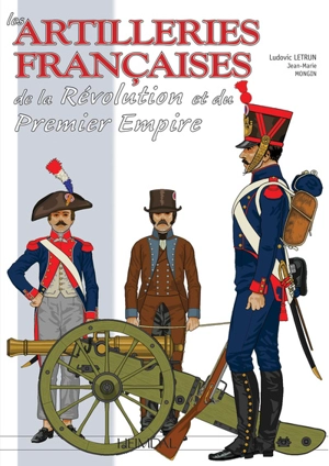 Les artilleries françaises : de la Révolution et du premier Empire. Vol. 1. 1786-1815, l'artillerie à pied - Ludovic Letrun